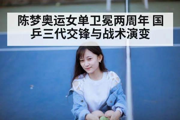 陈梦奥运女单卫冕两周年 国乒三代交锋与战术演变