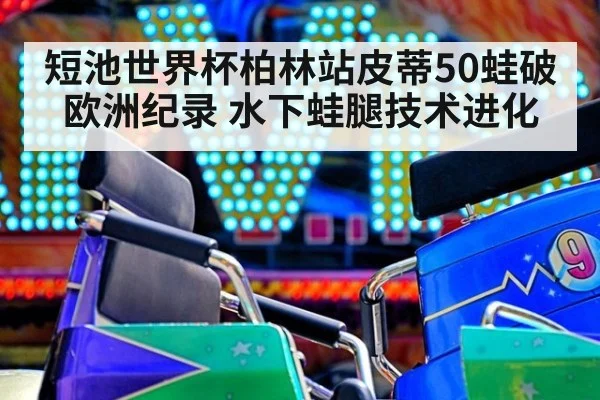 短池世界杯柏林站皮蒂50蛙破欧洲纪录 水下蛙腿技术进化