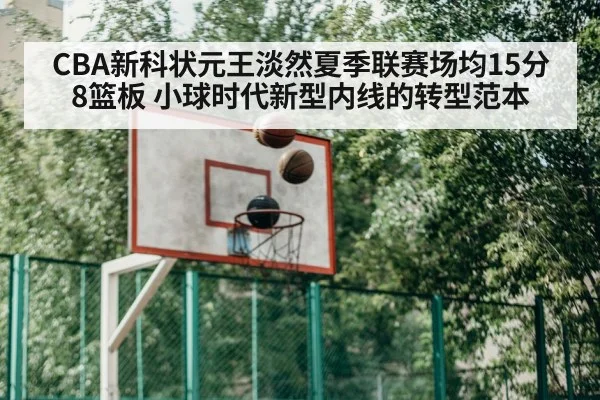 CBA新科状元王淡然夏季联赛场均15分8篮板 小球时代新型内线的转型范本