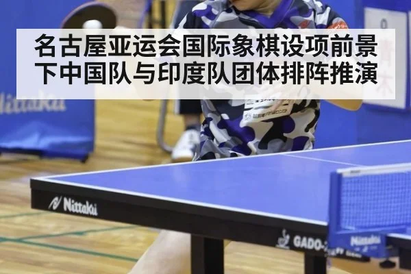 名古屋亚运会国际象棋设项前景下中国队与印度队团体排阵推演